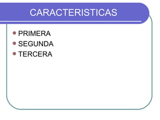 CARACTERISTICAS PRIMERA SEGUNDA TERCERA