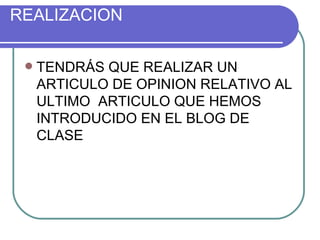 REALIZACION TENDRÁS QUE REALIZAR UN ARTICULO DE OPINION RELATIVO AL ULTIMO ARTICULO QUE HEMOS INTRODUCIDO EN EL BLOG DE CLASE