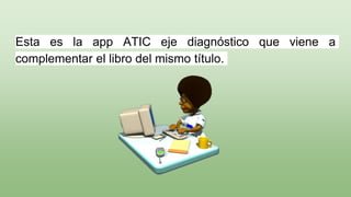 Esta es la app ATIC eje diagnóstico que viene a
complementar el libro del mismo título.
 