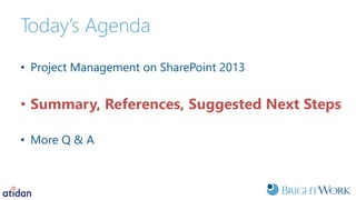 Today’s Agenda
• Project Management on SharePoint 2013
• Summary, References, Suggested Next Steps
• More Q & A
 