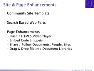 © Atidan, LLC 2013 Confidential
 Community Site Template
 Search Based Web Parts
 Page Enhancements
• Flash / HTML5 Video Player
• Embed Code Snippets
• Share / Follow Documents, People, Sites
• Drag & Drop file into Document Libraries
 