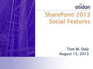 SharePoint 2013
Social Features
Tom M. Daly
August 15, 2013
 