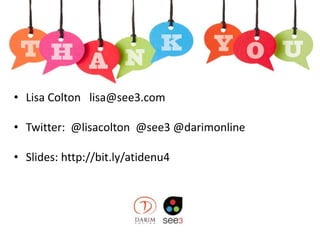 • Lisa Colton lisa@see3.com
• Twitter: @lisacolton @see3 @darimonline
• Slides: http://bit.ly/atidenu4
 