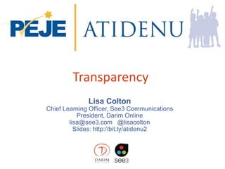 Transparency
Lisa Colton
Chief Learning Officer, See3 Communications
President, Darim Online
lisa@see3.com @lisacolton
Slides: http://bit.ly/atidenu2
 