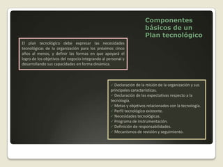 Actualización de la estrategia tecnológicaLa definición de estrategia tecnológica es un proceso que precisa integrar información obtenida a través de la técnica de la auditoría tecnológica.  Una forma de abordar esta actividad es manejar la información obtenida, sobre la plataforma tecnológica, en seis subprocesos generales para la actualización de la estrategia tecnológica.Actualización de la estrategia tecnológicaDesarrollo profesional