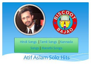Atif Aslam Solo Hits
Hindi Songs | Tamil Songs | Kannada
Songs | Marathi Songs
 