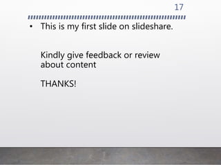 • This is my first slide on slideshare.
Kindly give feedback or review
about content
THANKS!
17
 