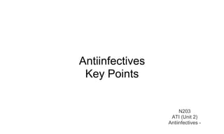 Antiinfectives 
Key Points 
N203 
ATI (Unit 2) 
Antiinfectives - 
 