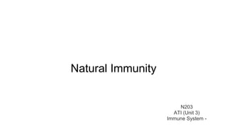 Natural Immunity 
N203 
ATI (Unit 3) 
Immune System - 
 