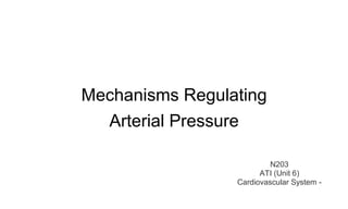 Mechanisms Regulating 
Arterial Pressure 
N203 
ATI (Unit 6) 
Cardiovascular System - 
 