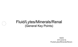 Fluid/Lytes/Minerals/Renal 
(General Key Points) 
N203 
ATI (Unit 9) 
Fluids/Lytes/Minerals/Renal - 
 