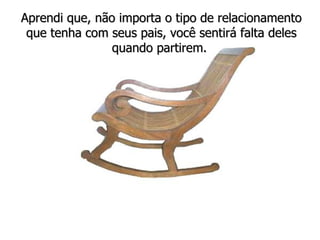Aprendi que, não importa o tipo de relacionamento que tenha com seus pais, você sentirá falta deles quando partirem.  