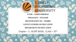 NAME – SMRITI BHORAY
PEDAGOGY– ENGLISH
REGISTRATION NO – 11810001
LOVELYSCHOOLOFEDUCATION
DEPARTMENT OFEDUCATION
Chapter – 3 , NCERT BOOK , CLASS – 10TH
 