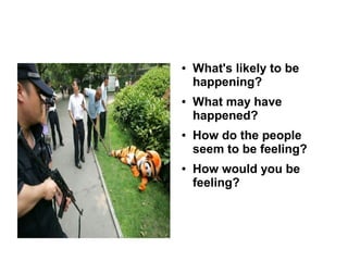 ● What's likely to be
happening?
● What may have
happened?
● How do the people
seem to be feeling?
● How would you be
feeling?
 