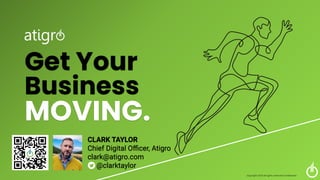 Get Your
Business
MOVING.
Copyright 2023 All rights reserved Confidential
CLARK TAYLOR
Chief Digital Oﬃcer, Atigro
clark@atigro.com
@clarktaylor
 
