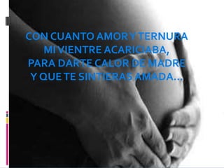 CON CUANTO AMORYTERNURA
MIVIENTRE ACARICIABA,
PARA DARTE CALOR DE MADRE
Y QUETE SINTIERAS AMADA…
 