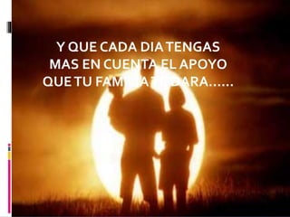 Y QUE CADA DIATENGAS
MAS EN CUENTA EL APOYO
QUETU FAMILIATE DARA……
 