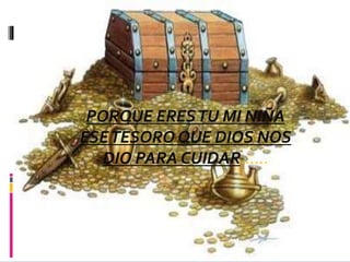 PORQUE ERESTU MI NIÑA
ESETESORO QUE DIOS NOS
DIO PARA CUIDAR……
 