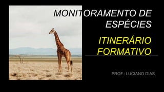 MONITORAMENTO DE
ESPÉCIES
ITINERÁRIO
FORMATIVO
 