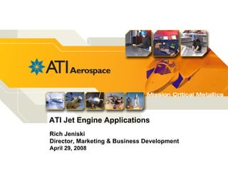 ATI Jet Engine Applications
Rich Jeniski
Director, Marketing & Business Development
April 29, 2008
 
