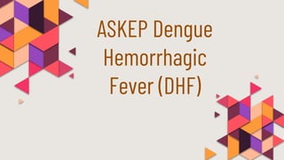 ASKEP Dengue
Hemorrhagic
Fever (DHF)
 