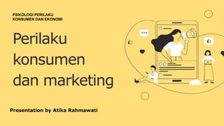 Perilaku
konsumen
dan marketing
PSIKOLOGI PERILAKU
KONSUMEN DAN EKONOMI
Presentation by Atika Rahmawati
 