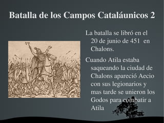 Los hunos en occidente Cuando los hunos entraron en occidente el Imperio Romano Occidente se dio cuenta de que lo hunos eran un peligro, y decidieron liberar a Flavio Aecio que estaba en la cárcel debido a una traición 