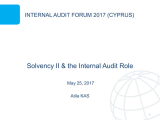 INTERNAL AUDIT FORUM 2017 (CYPRUS)
Solvency II & the Internal Audit Role
May 25, 2017
Atila KAS
1
 
