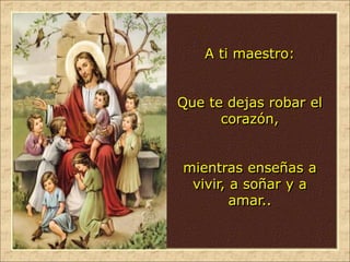 A ti maestro:
Que te dejas robar el
corazón,
mientras enseñas a
vivir, a soñar y a
amar..
 