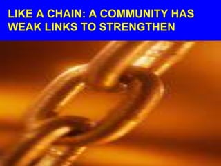 LIKE A CHAIN: A COMMUNITY HAS
WEAK LINKS TO STRENGTHEN
 