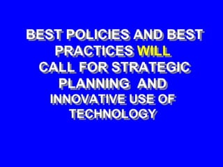 BEST POLICIES AND BEST
PRACTICES WILL
CALL FOR STRATEGIC
PLANNING AND
INNOVATIVE USE OF
TECHNOLOGY
 