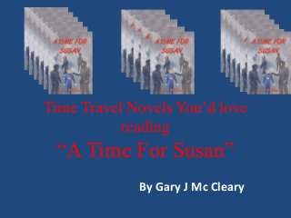 Time Travel Novels You’d love 
reading 
“A Time For Susan” 
By Gary J Mc Cleary 
 