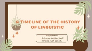 A TIMELINE OF THE HISTORY
OF LINGUISTIC
Prepared by:
Salvador, Kristina Joy P.
Pineda, Rush Jane P.
 
