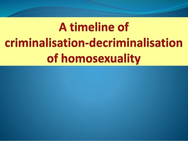 A Timeline Of Criminalisation Decriminalisation Of Homosexuality