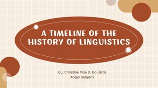 A TIMELINE OF THE
HISTORY OF LINGUISTICS
By: Christine Mae D. Bautista
Angel Belgera
 