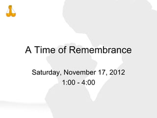 A Time of Remembrance

 Saturday, November 17, 2012
          1:00 - 4:00
 