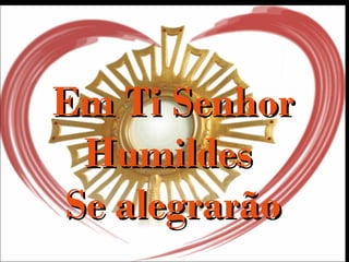 Em Ti SenhorEm Ti Senhor
HumildesHumildes
Se alegrarãoSe alegrarão
 