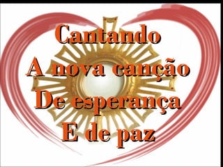 CantandoCantando
A nova cançãoA nova canção
De esperançaDe esperança
E de pazE de paz
 