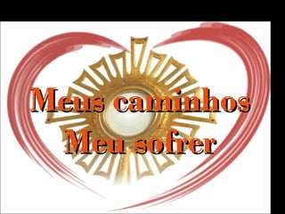 Meus caminhosMeus caminhos
Meu sofrerMeu sofrer
 
