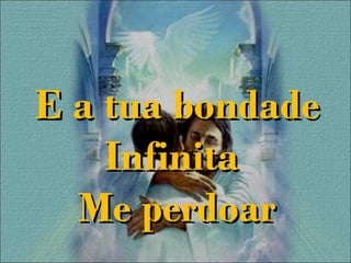 E a tua bondadeE a tua bondade
InfinitaInfinita
Me perdoarMe perdoar
 
