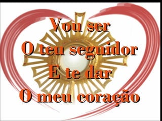 Vou serVou ser
O teu seguidorO teu seguidor
E te darE te dar
O meu coraçãoO meu coração
 