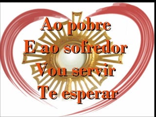 Ao pobreAo pobre
E ao sofredorE ao sofredor
Vou servirVou servir
Te esperarTe esperar
 