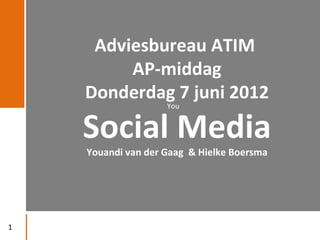 Adviesbureau ATIM
         AP-middag
    Donderdag 7 juni 2012
                    You


    Social Media
    Youandi van der Gaag & Hielke Boersma




1
 