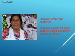 •Las que luchan por
sobrevivir
•Las que, a pesar de tener
todo en contra, aún tienen
tiempo de sonreír
 
