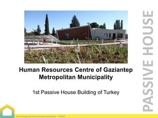 1st Passive House Building of Turkey

Zero Energy and Passive House Association - TURKEY

PASSIVE HOUSE

Human Resources Centre of Gaziantep
Metropolitan Municipality

 