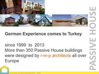 since 1999 to 2013
More than 350 Passive House buildings
were designed by r-m-p architects all over
Europe
Zero Energy and Passive House Association - TURKEY

PASSIVE HOUSE

German Experience comes to Turkey

 