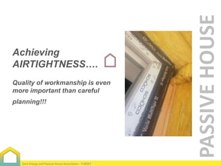 Quality of workmanship is even
more important than careful
planning!!!

Zero Energy and Passive House Association - TURKEY

PASSIVE HOUSE

Achieving
AIRTIGHTNESS….

 