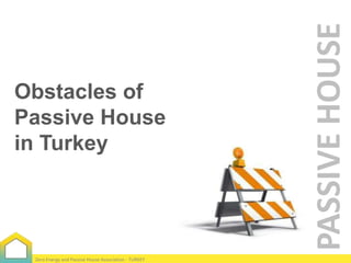 Zero Energy and Passive House Association - TURKEY

PASSIVE HOUSE

Obstacles of
Passive House
in Turkey

 
