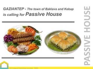 is calling for Passive

Zero Energy and Passive House Association - TURKEY

House

PASSIVE HOUSE

GAZIANTEP - The town of Baklava and Kebap

 