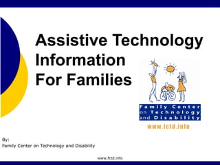 www.fctd.info
Assistive Technology
Information
For Families
By:
Family Center on Technology and Disability
 